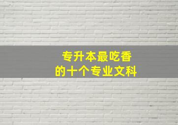 专升本最吃香的十个专业文科