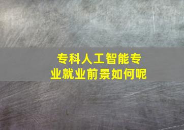 专科人工智能专业就业前景如何呢