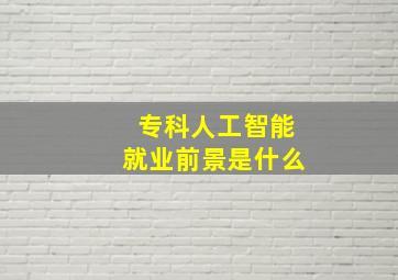 专科人工智能就业前景是什么