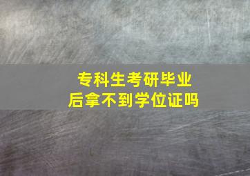 专科生考研毕业后拿不到学位证吗