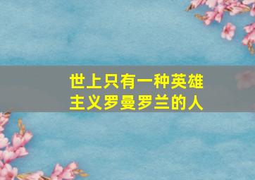 世上只有一种英雄主义罗曼罗兰的人