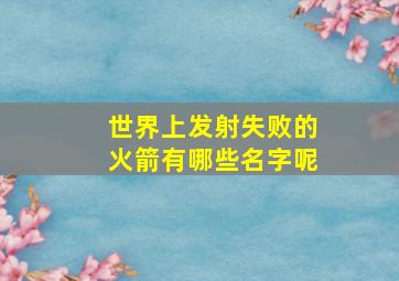 世界上发射失败的火箭有哪些名字呢