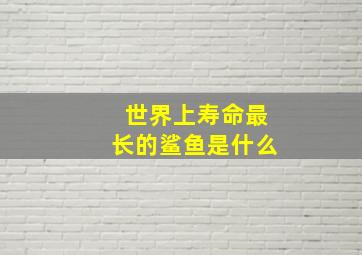 世界上寿命最长的鲨鱼是什么