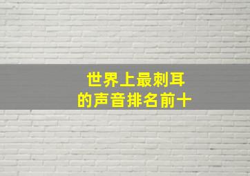 世界上最刺耳的声音排名前十