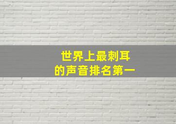 世界上最刺耳的声音排名第一