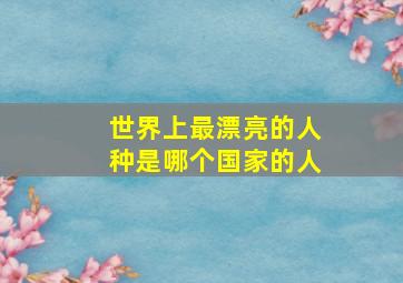 世界上最漂亮的人种是哪个国家的人