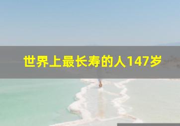 世界上最长寿的人147岁