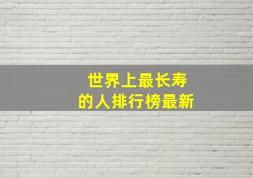 世界上最长寿的人排行榜最新