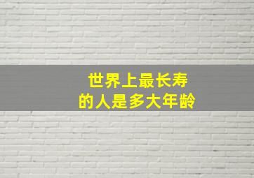 世界上最长寿的人是多大年龄