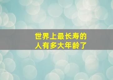 世界上最长寿的人有多大年龄了