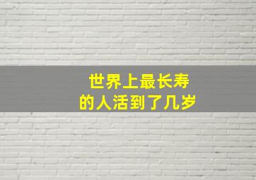 世界上最长寿的人活到了几岁