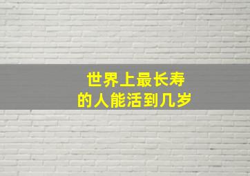 世界上最长寿的人能活到几岁