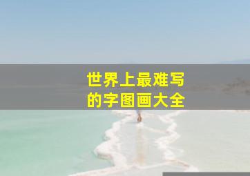 世界上最难写的字图画大全