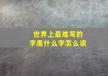 世界上最难写的字是什么字怎么读