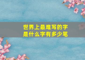 世界上最难写的字是什么字有多少笔