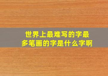 世界上最难写的字最多笔画的字是什么字啊