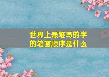 世界上最难写的字的笔画顺序是什么