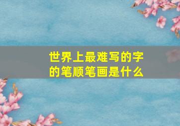 世界上最难写的字的笔顺笔画是什么