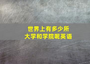 世界上有多少所大学和学院呢英语