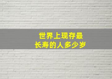 世界上现存最长寿的人多少岁