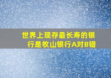 世界上现存最长寿的银行是牧山银行A对B错