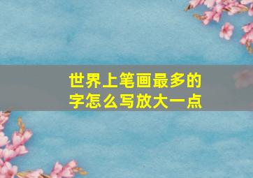 世界上笔画最多的字怎么写放大一点