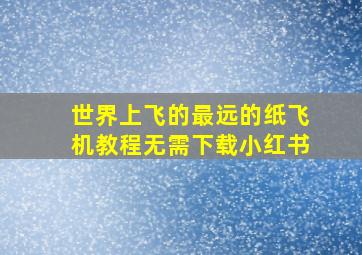 世界上飞的最远的纸飞机教程无需下载小红书