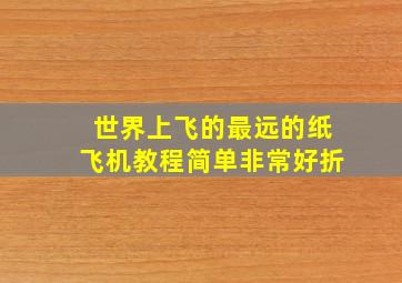 世界上飞的最远的纸飞机教程简单非常好折