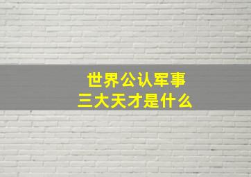 世界公认军事三大天才是什么