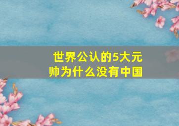 世界公认的5大元帅为什么没有中国