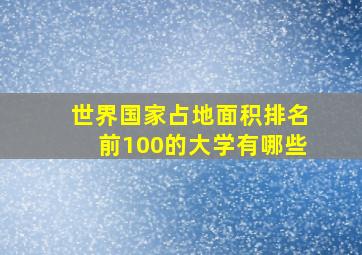 世界国家占地面积排名前100的大学有哪些