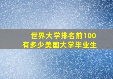 世界大学排名前100有多少美国大学毕业生