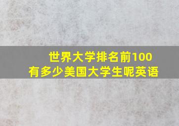 世界大学排名前100有多少美国大学生呢英语