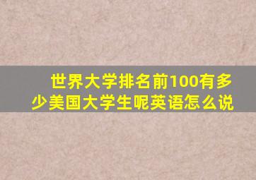 世界大学排名前100有多少美国大学生呢英语怎么说