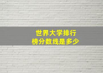 世界大学排行榜分数线是多少