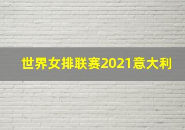 世界女排联赛2021意大利