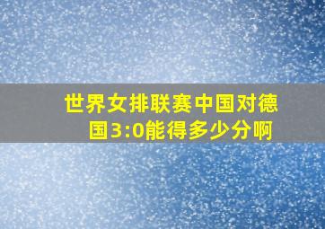 世界女排联赛中国对德国3:0能得多少分啊