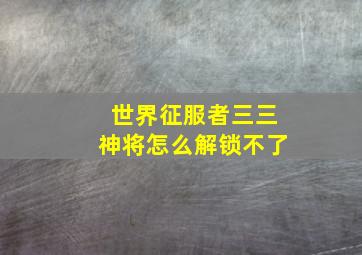 世界征服者三三神将怎么解锁不了