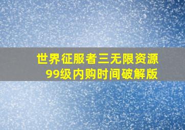 世界征服者三无限资源99级内购时间破解版