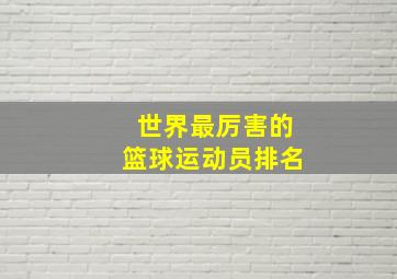 世界最厉害的篮球运动员排名