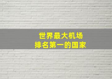 世界最大机场排名第一的国家