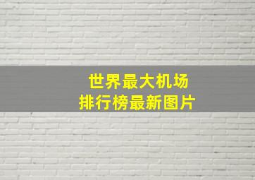 世界最大机场排行榜最新图片