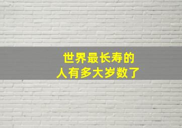 世界最长寿的人有多大岁数了