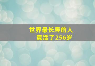 世界最长寿的人竟活了256岁