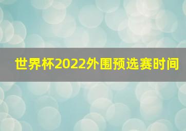 世界杯2022外围预选赛时间