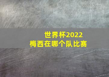 世界杯2022梅西在哪个队比赛