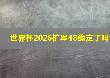 世界杯2026扩军48确定了吗