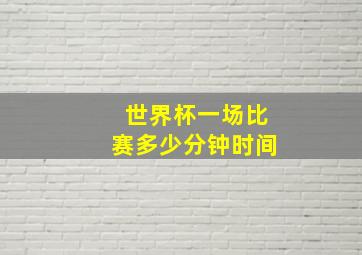 世界杯一场比赛多少分钟时间