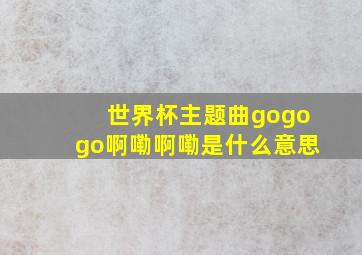 世界杯主题曲gogogo啊嘞啊嘞是什么意思