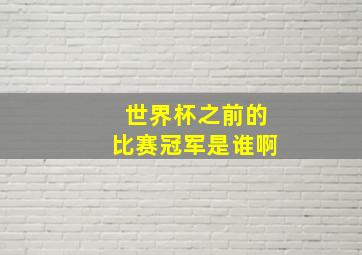 世界杯之前的比赛冠军是谁啊